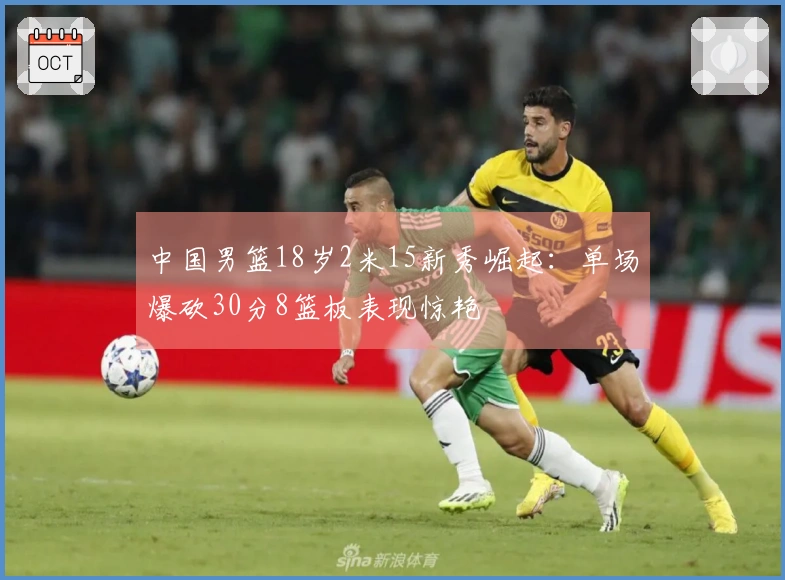 中国男篮18岁2米15新秀崛起：单场爆砍30分8篮板表现惊艳