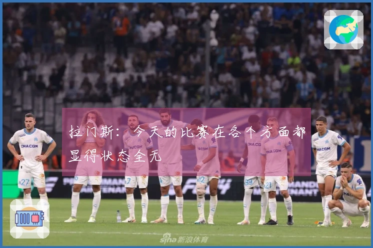 拉门斯：今天的比赛在各个方面都显得状态全无