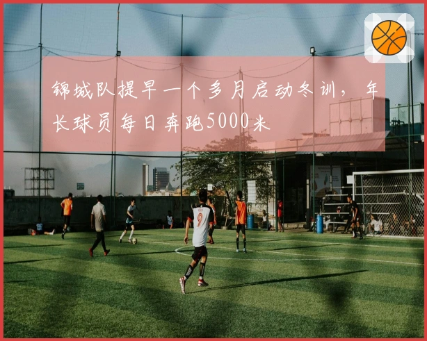 锦城队提早一个多月启动冬训，年长球员每日奔跑5000米