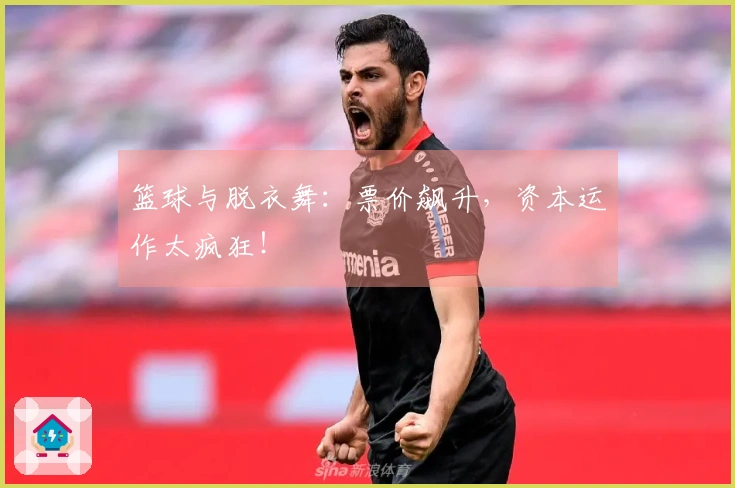 篮球与脱衣舞：票价飙升，资本运作太疯狂！
