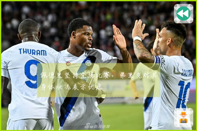 佩德里坚持全场比赛，弗里克对其身体状况表示忧虑