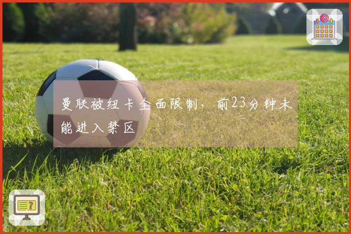 曼联被纽卡全面限制，前23分钟未能进入禁区