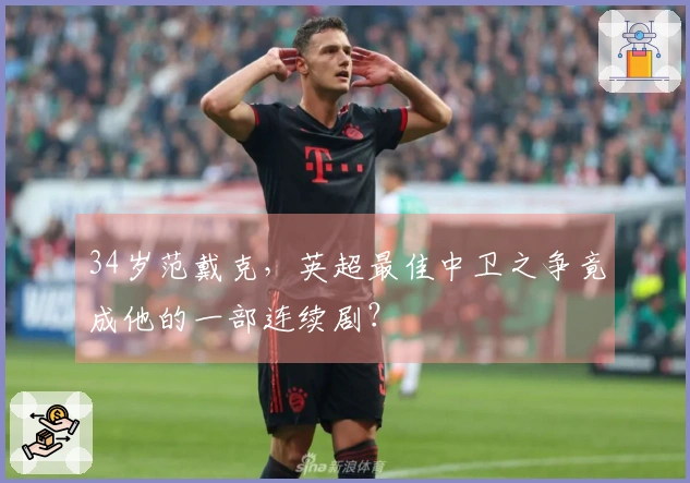 34岁范戴克，英超最佳中卫之争竟成他的一部连续剧？