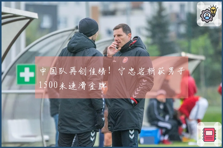 中国队再创佳绩！宁忠岩斩获男子1500米速滑金牌