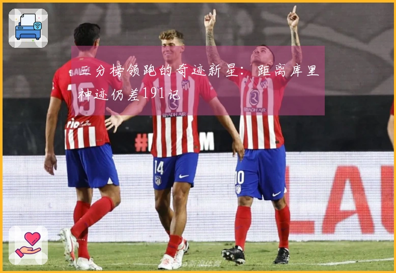 三分榜领跑的奇迹新星：距离库里神迹仍差191记