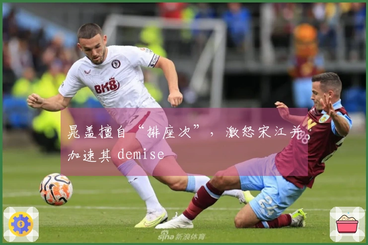 晁盖擅自“排座次”，激怒宋江并加速其 demise