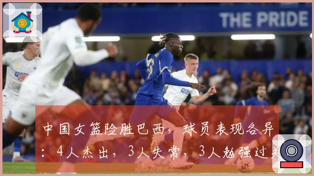 中国女篮险胜巴西，球员表现各异：4人杰出，3人失常，3人勉强过关